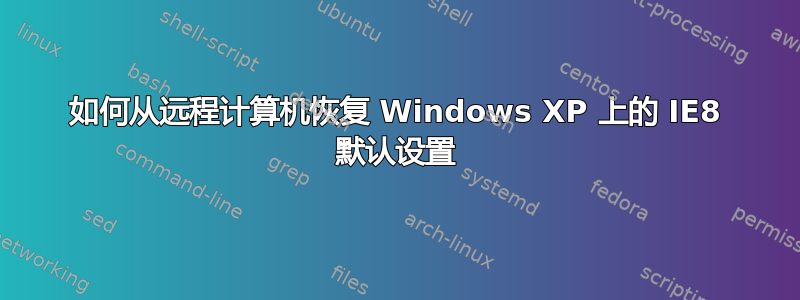 如何从远程计算机恢复 Windows XP 上的 IE8 默认设置