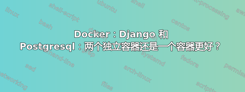 Docker：Django 和 Postgresql：两个独立容器还是一个容器更好？