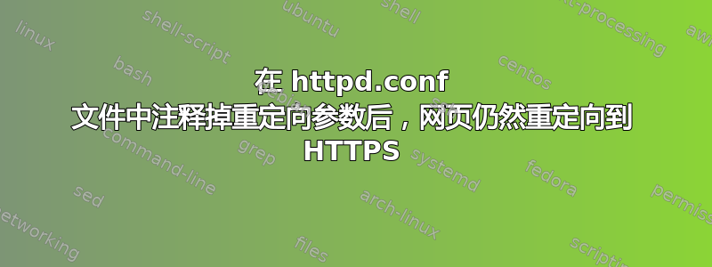 在 httpd.conf 文件中注释掉重定向参数后，网页仍然重定向到 HTTPS