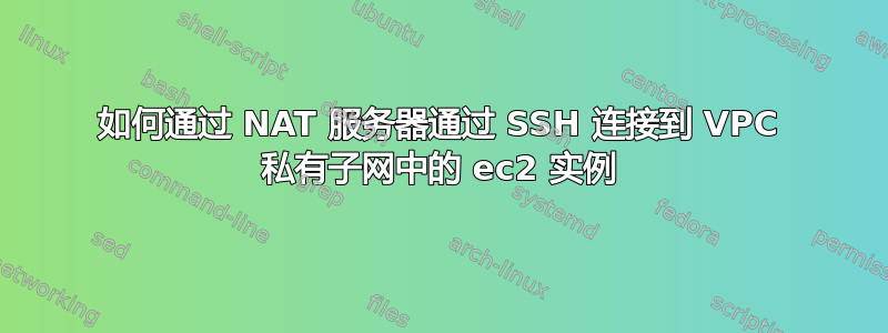 如何通过 NAT 服务器通过 SSH 连接到 VPC 私有子网中的 ec2 实例