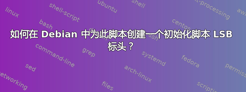 如何在 Debian 中为此脚本创建一个初始化脚本 LSB 标头？