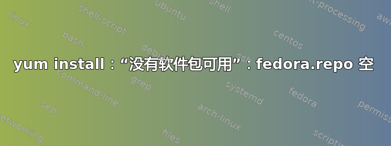 yum install：“没有软件包可用”：fedora.repo 空