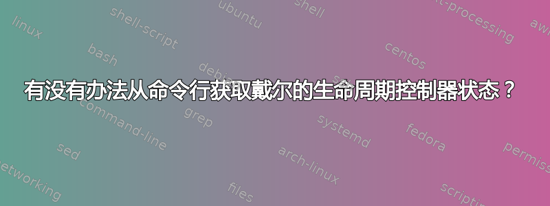 有没有办法从命令行获取戴尔的生命周期控制器状态？