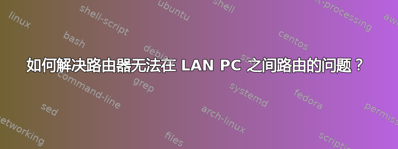 如何解决路由器无法在 LAN PC 之间路由的问题？