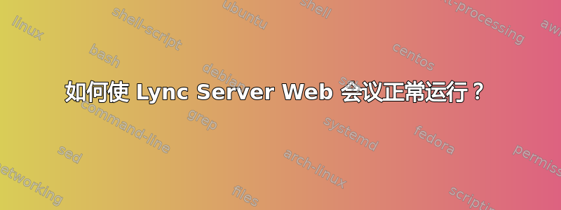 如何使 Lync Server Web 会议正常运行？