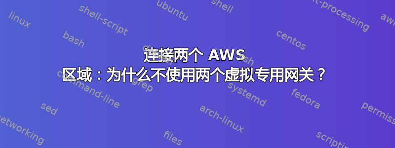 连接两个 AWS 区域：为什么不使用两个虚拟专用网关？