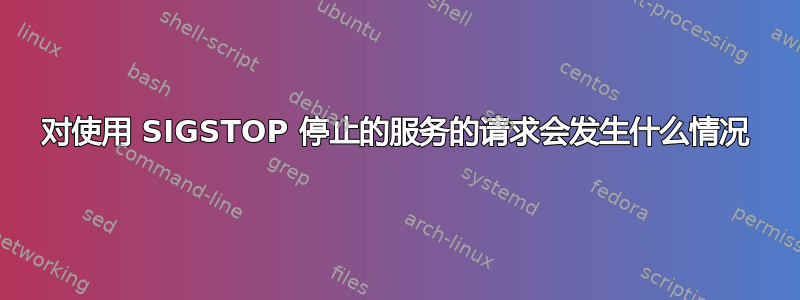 对使用 SIGSTOP 停止的服务的请求会发生什么情况