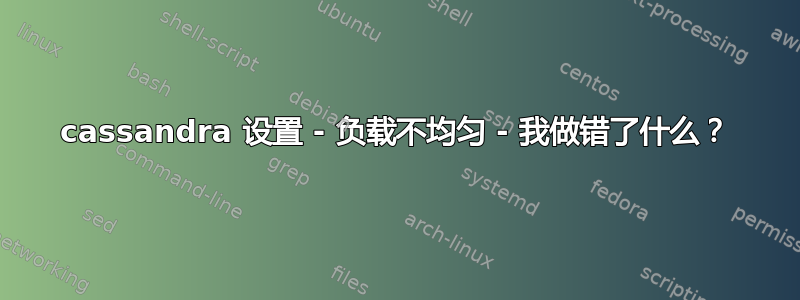 cassandra 设置 - 负载不均匀 - 我做错了什么？