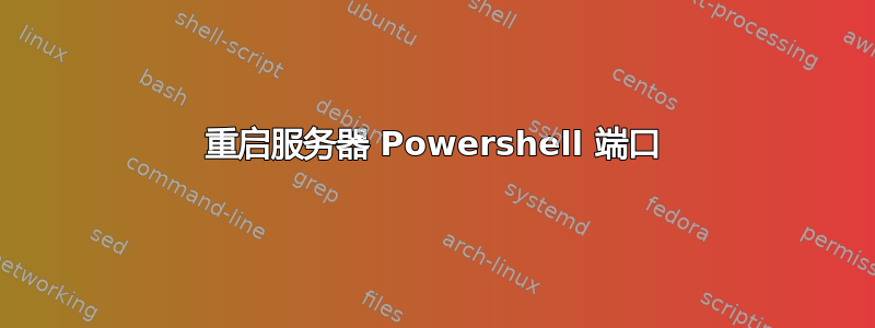 重启服务器 Powershell 端口