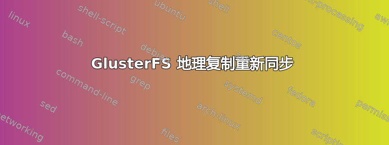 GlusterFS 地理复制重新同步