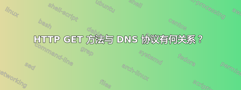 HTTP GET 方法与 DNS 协议有何关系？