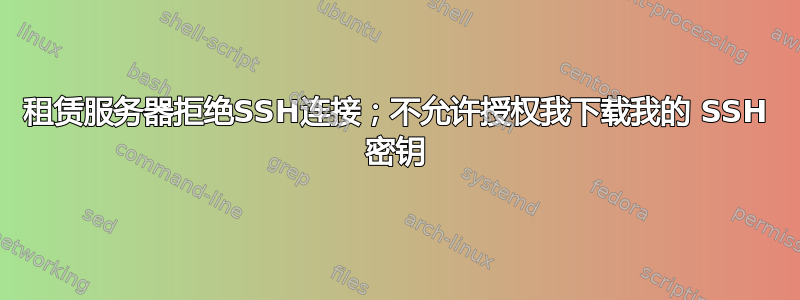 租赁服务器拒绝SSH连接；不允许授权我下载我的 SSH 密钥