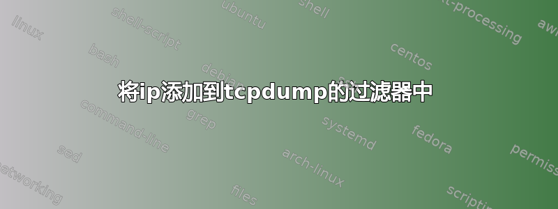 将ip添加到tcpdump的过滤器中