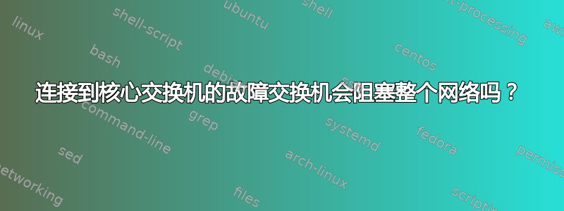 连接到核心交换机的故障交换机会阻塞整个网络吗？