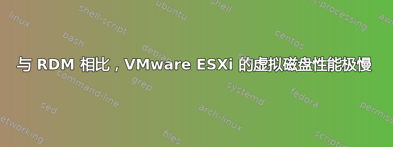 与 RDM 相比，VMware ESXi 的虚拟磁盘性能极慢