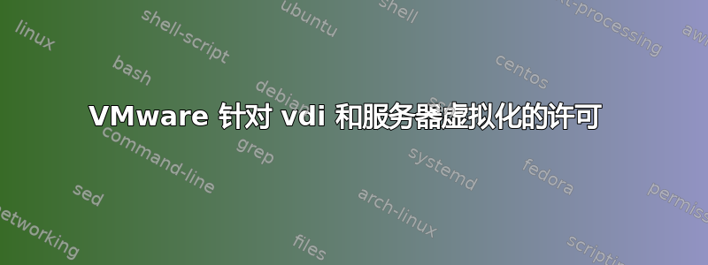 VMware 针对 vdi 和服务器虚拟化的许可 