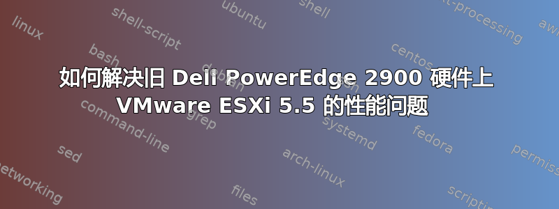 如何解决旧 Dell PowerEdge 2900 硬件上 VMware ESXi 5.5 的性能问题 