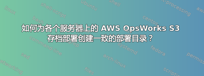 如何为各个服务器上的 AWS OpsWorks S3 存档部署创建一致的部署目录？