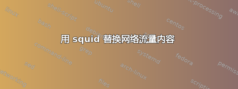 用 squid 替换网络流量内容