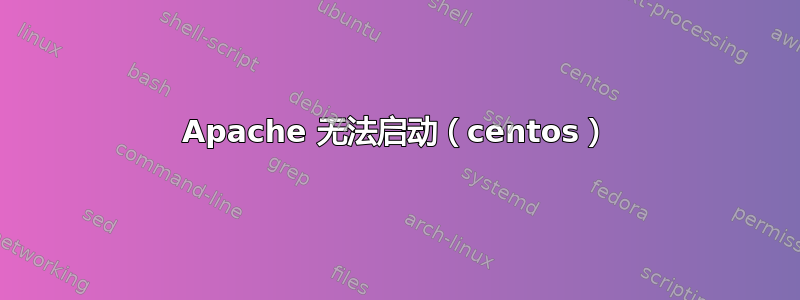 Apache 无法启动（centos）