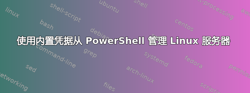 使用内置凭据从 PowerShell 管理 Linux 服务器