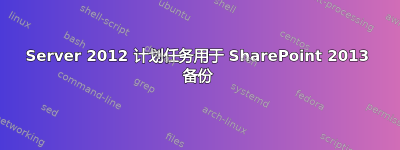 Server 2012 计划任务用于 SharePoint 2013 备份