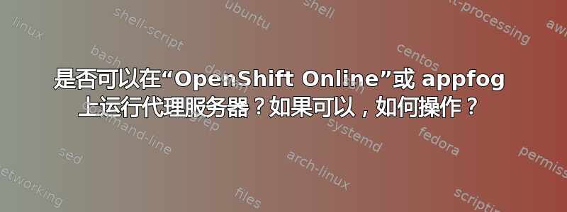 是否可以在“OpenShift Online”或 appfog 上运行代理服务器？如果可以，如何操作？