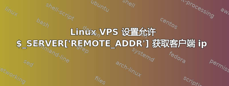 Linux VPS 设置允许 $_SERVER['REMOTE_ADDR'] 获取客户端 ip 