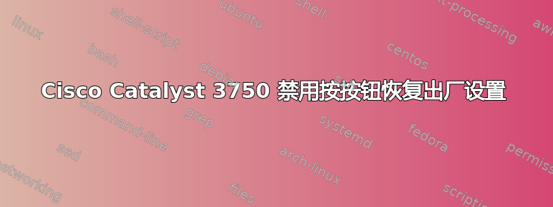 Cisco Catalyst 3750 禁用按按钮恢复出厂设置