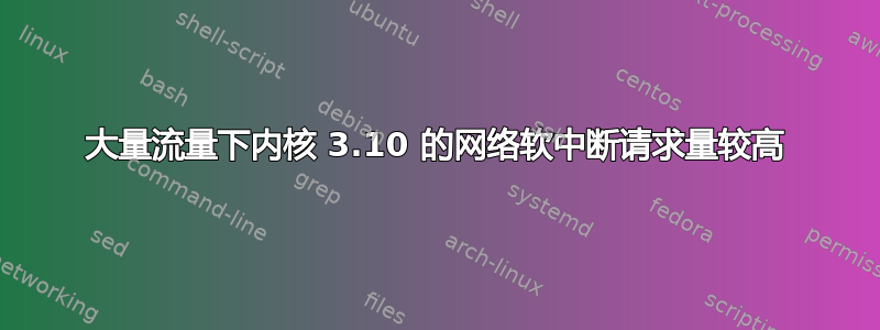 大量流量下内核 3.10 的网络软中断请求量较高