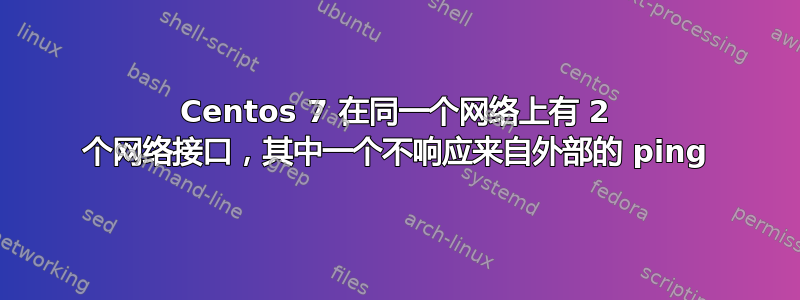 Centos 7 在同一个网络上有 2 个网络接口，其中一个不响应来自外部的 ping