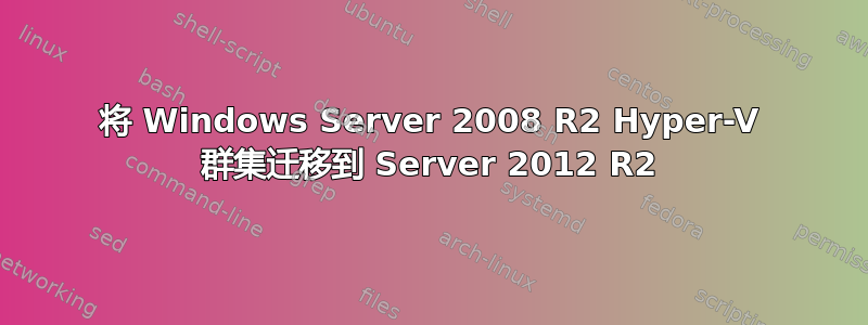 将 Windows Server 2008 R2 Hyper-V 群集迁移到 Server 2012 R2