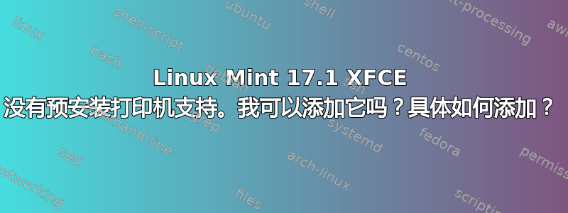 Linux Mint 17.1 XFCE 没有预安装打印机支持。我可以添加它吗？具体如何添加？