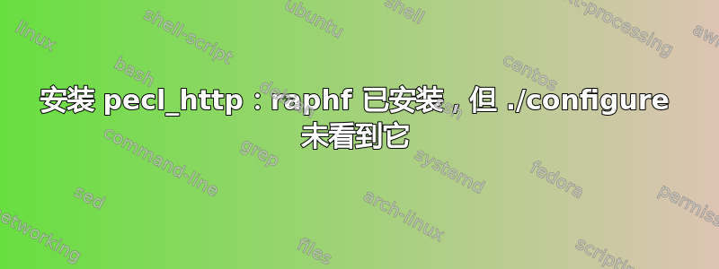 安装 pecl_http：raphf 已安装，但 ./configure 未看到它