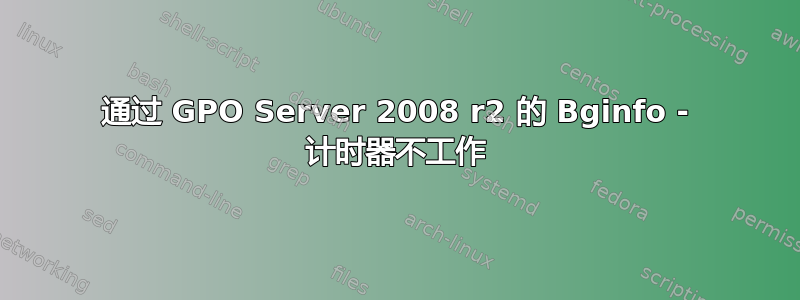 通过 GPO Server 2008 r2 的 Bginfo - 计时器不工作