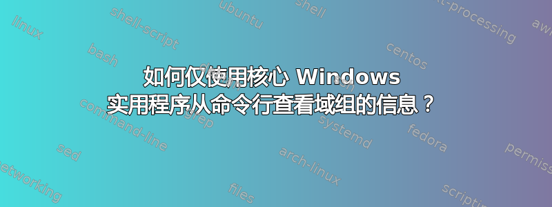 如何仅使用核心 Windows 实用程序从命令行查看域组的信息？