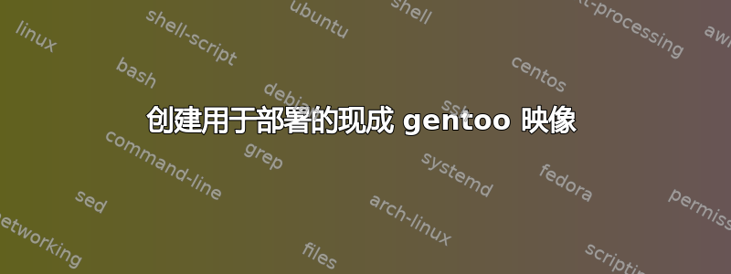 创建用于部署的现成 gentoo 映像