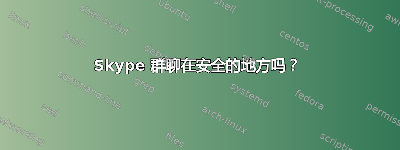 Skype 群聊在安全的地方吗？