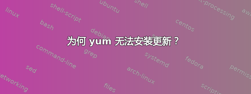 为何 yum 无法安装更新？