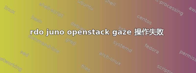 rdo juno openstack gaze 操作失败