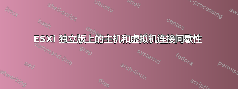 ESXi 独立版上的主机和虚拟机连接间歇性