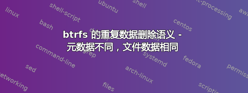 btrfs 的重复数据删除语义 - 元数据不同，文件数据相同