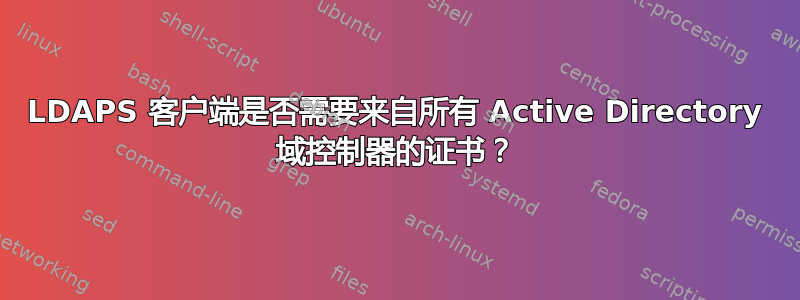 LDAPS 客户端是否需要来自所有 Active Directory 域控制器的证书？