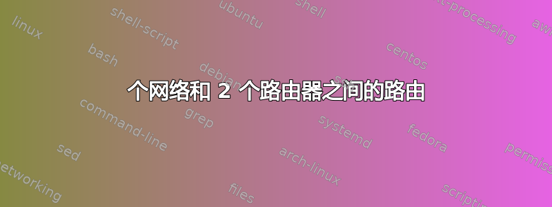 2 个网络和 2 个路由器之间的路由