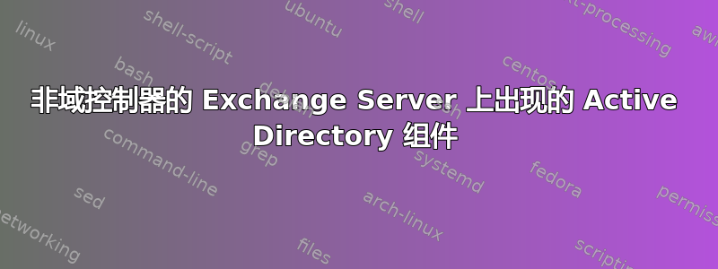 非域控制器的 Exchange Server 上出现的 Active Directory 组件