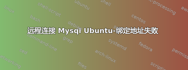 远程连接 Mysql Ubuntu-绑定地址失败