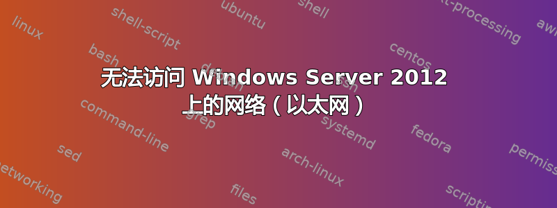 无法访问 Windows Server 2012 上的网络（以太网）