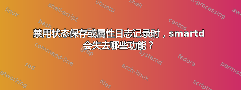 禁用状态保存或属性日志记录时，smartd 会失去哪些功能？