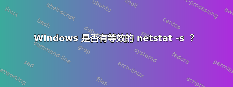 Windows 是否有等效的 netstat -s ？