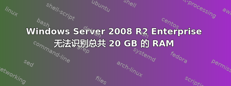 Windows Server 2008 R2 Enterprise 无法识别总共 20 GB 的 RAM